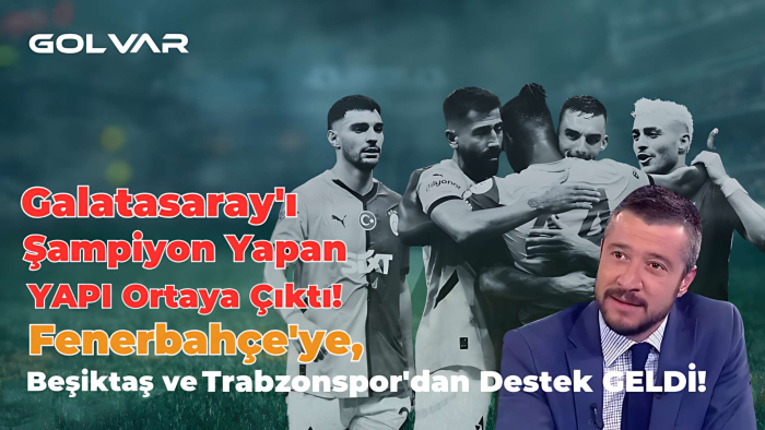 Galatasaray'ı Şampiyon Yapan YAPI Ortaya Çıktı! Fenerbahçe'ye, Beşiktaş ve Trabzonspor'dan Destek GELDİ!